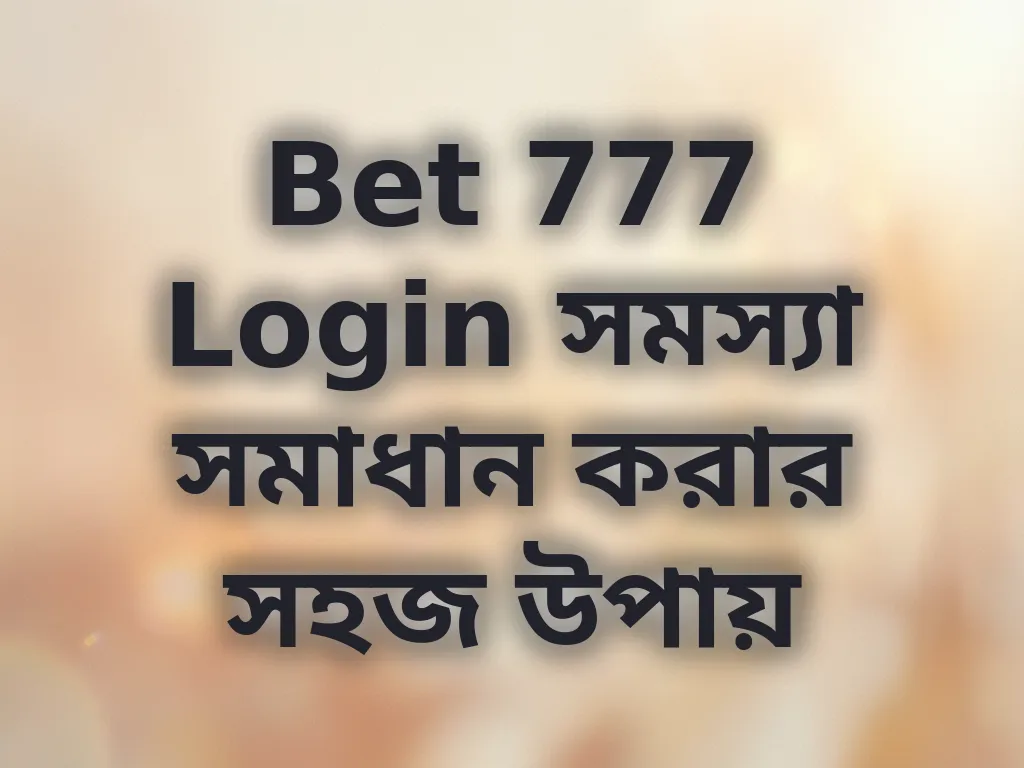 Bet 777 Login সমস্যা সমাধান করার সহজ উপায়