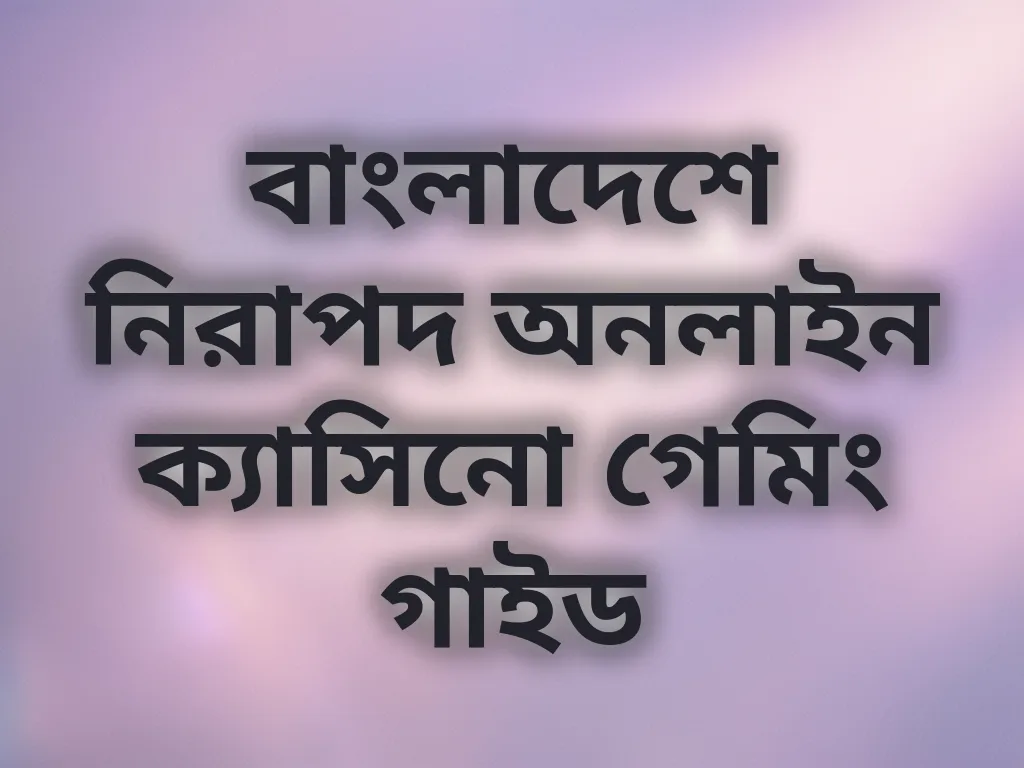 বাংলাদেশে নিরাপদ অনলাইন ক্যাসিনো গেমিং গাইড