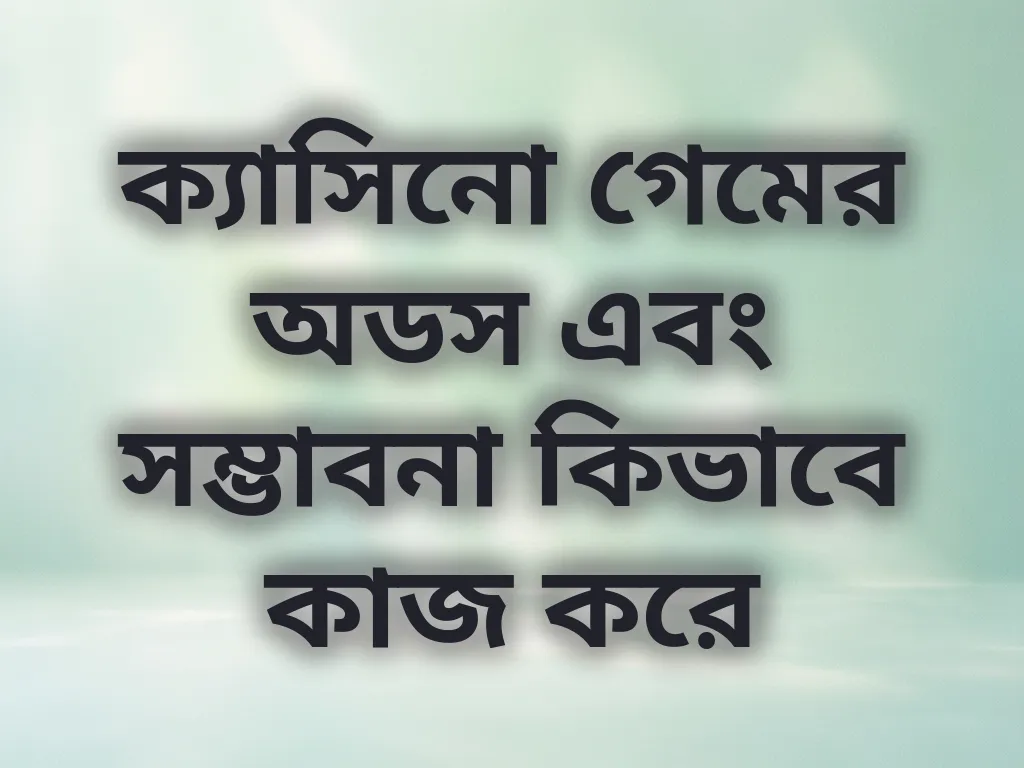 ক্যাসিনো গেমের অডস এবং সম্ভাবনা কিভাবে কাজ করে